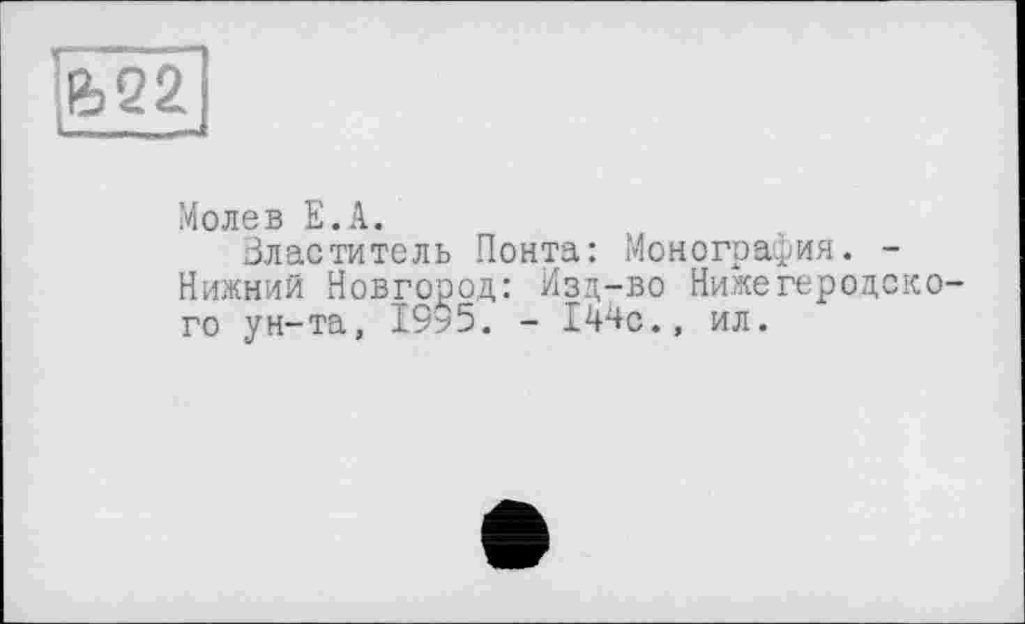 ﻿rfe22
Молев Е.А.
властитель Понта: Монография. -Нижний Новгород: Изд-во Нижегеродско го ун-та, 1995. - 144с., ил.